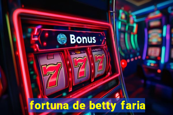 fortuna de betty faria